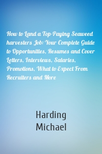 How to Land a Top-Paying Seaweed harvesters Job: Your Complete Guide to Opportunities, Resumes and Cover Letters, Interviews, Salaries, Promotions, What to Expect From Recruiters and More