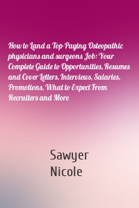 How to Land a Top-Paying Osteopathic physicians and surgeons Job: Your Complete Guide to Opportunities, Resumes and Cover Letters, Interviews, Salaries, Promotions, What to Expect From Recruiters and More