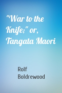 "War to the Knife;" or, Tangata Maori