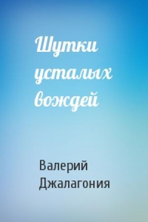 Обложка книги «Шутки усталых вождей» — Валерий Джалагония