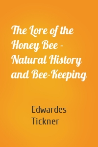 The Lore of the Honey Bee - Natural History and Bee-Keeping