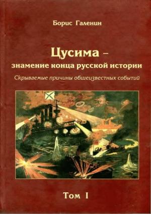 Обложка книги «Цусима — знамение конца русской истории. Скрываемые причины общеизвестных событий. Военно-историческое расследование. Том I» — Борис Галенин