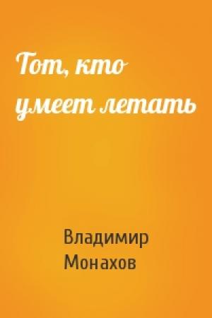 Обложка книги «Тот, кто умеет летать» — Владимир Монахов