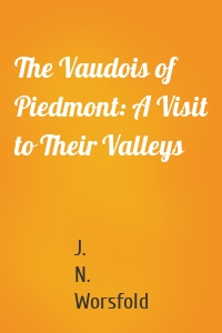 The Vaudois of Piedmont: A Visit to Their Valleys
