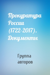 Прокуратура России (1722–2017). Документы