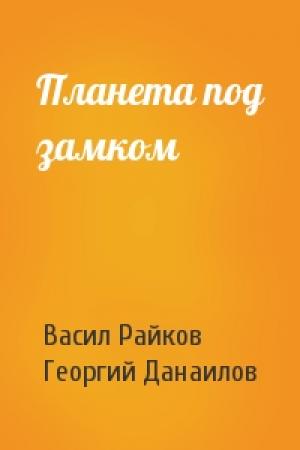 Обложка книги «Планета под замком» — Васил Райков, Георгий Данаилов