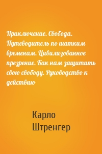 Приключение. Свобода. Путеводитель по шатким временам. Цивилизованное презрение. Как нам защитить свою свободу. Руководство к действию