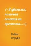 Пабло Неруда - («Я двигался, помечая огненными крестами...»)