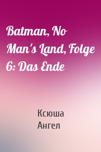 Batman, No Man's Land, Folge 6: Das Ende