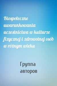 Biospołeczne uwarunkowania uczestnictwa w kulturze fizycznej i zdrowotnej osób w różnym wieku