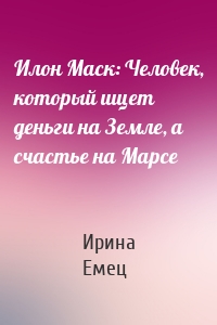 Илон Маск: Человек, который ищет деньги на Земле, а счастье на Марсе