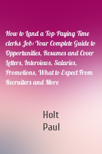 How to Land a Top-Paying Time clerks Job: Your Complete Guide to Opportunities, Resumes and Cover Letters, Interviews, Salaries, Promotions, What to Expect From Recruiters and More