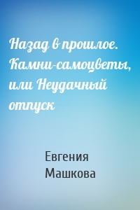 Назад в прошлое. Камни-самоцветы, или Неудачный отпуск