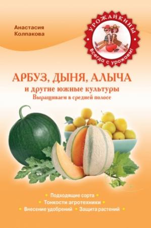 Обложка книги «Арбуз, дыня, алыча и другие южные культуры» — Анастасия Колпакова