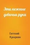 Евгений Кукаркин - Эти нежные девичьи руки