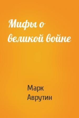 Обложка книги «Мифы о великой войне» — Марк Аврутин