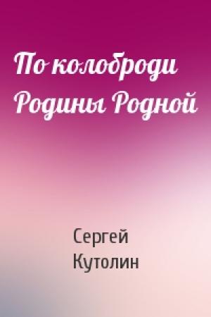 Обложка книги «По колоброди Родины Родной» — Сергей Алексеевич Кутолин
