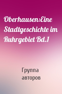 Oberhausen:Eine Stadtgeschichte im Ruhrgebiet Bd.1