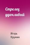 Игорь Крумин - Стрелец удачливый