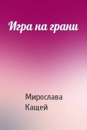 Обложка книги «Игра на грани» — Мирослава Кащей
