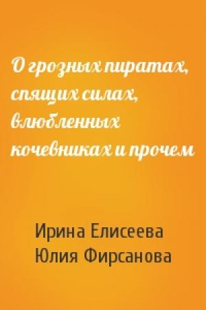 Обложка книги «О грозных пиратах, спящих силах, влюбленных кочевниках и прочем» — Ирина Елисеева, Юлия Фирсанова