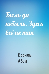 Быль да небыль. Здесь всё не так