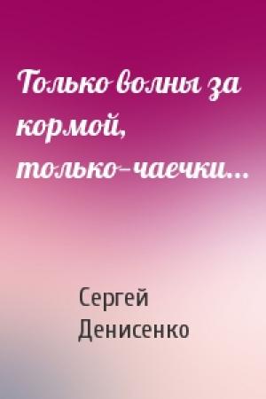 Обложка книги «Только волны за кормой, только—чаечки...» — Сергей Денисенко