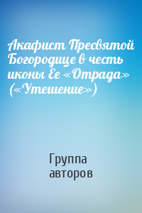 Акафист Пресвятой Богородице в честь иконы Ее «Отрада» («Утешение»)