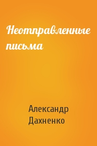 Александр Дахненко - Неотправленные письма