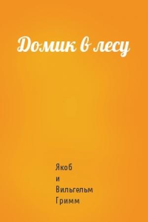 Обложка книги «Домик в лесу» — Якоб и Вильгельм Гримм