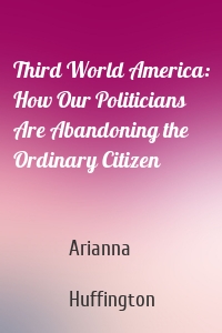 Third World America: How Our Politicians Are Abandoning the Ordinary Citizen