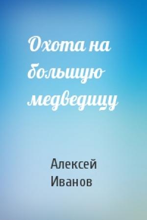 Обложка книги «Охота на большую медведицу» — Алексей Иванов