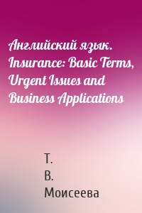 Английский язык. Insurance: Basic Terms, Urgent Issues and Business Applications
