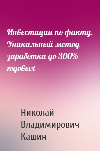 Инвестиции по факту. Уникальный метод заработка до 300% годовых