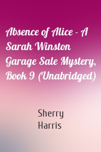 Absence of Alice - A Sarah Winston Garage Sale Mystery, Book 9 (Unabridged)