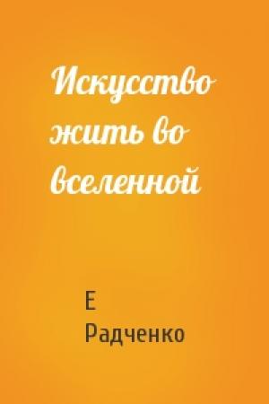 Обложка книги «Искусство жить во вселенной» — Е Радченко