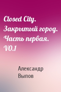 Closed City. Закрытый город. Часть первая. V0.1