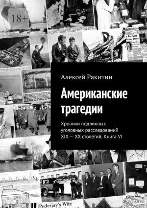 Обложка книги «Американские трагедии. Хроники подлинных уголовных расследований XIX–XX столетий. Книга VI» — Алексей Ракитин