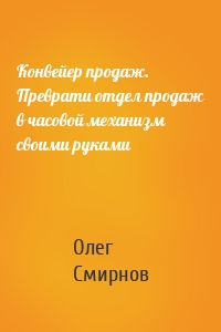 Конвейер продаж. Преврати отдел продаж в часовой механизм своими руками