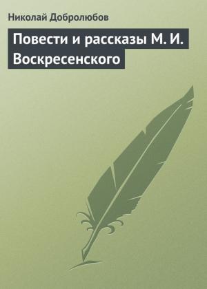 Обложка книги «Повести и рассказы М. И. Воскресенского» — Николай Добролюбов