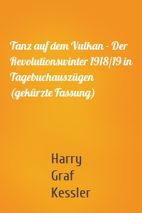Tanz auf dem Vulkan - Der Revolutionswinter 1918/19 in Tagebuchauszügen (gekürzte Fassung)