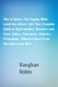 How to Land a Top-Paying Motor coach bus drivers Job: Your Complete Guide to Opportunities, Resumes and Cover Letters, Interviews, Salaries, Promotions, What to Expect From Recruiters and More