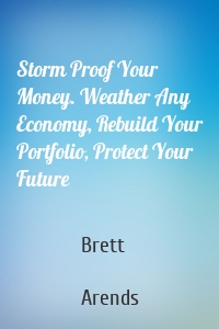 Storm Proof Your Money. Weather Any Economy, Rebuild Your Portfolio, Protect Your Future
