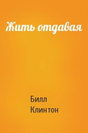 Обложка книги «Жить отдавая» — Билл Клинтон