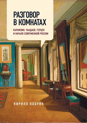 Обложка книги «Разговор в комнатах. Карамзин, Чаадаев, Герцен и начало современной России» — Кирилл Кобрин