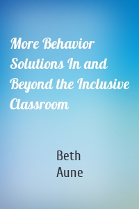 More Behavior Solutions In and Beyond the Inclusive Classroom