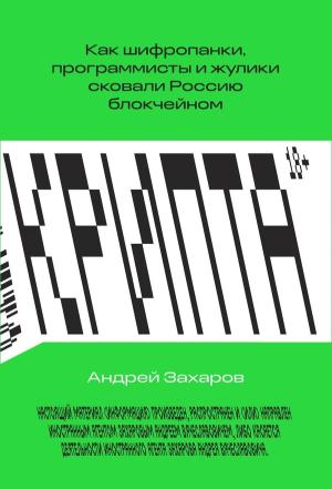 Обложка книги «Крипта. Как шифропанки, программисты и жулики сковали Россию блокчейном» — Андрей Захаров