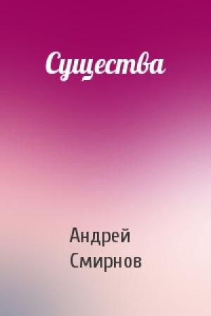 Обложка книги «Существа» — Андрей Смирнов