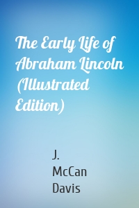 The Early Life of Abraham Lincoln (Illustrated Edition)