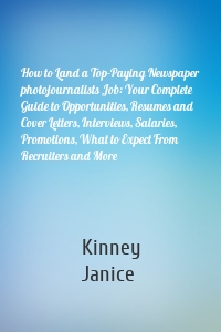 How to Land a Top-Paying Newspaper photojournalists Job: Your Complete Guide to Opportunities, Resumes and Cover Letters, Interviews, Salaries, Promotions, What to Expect From Recruiters and More